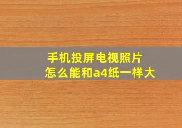 手机投屏电视照片 怎么能和a4纸一样大